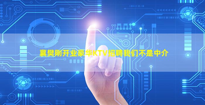 襄樊刚开业豪华KTV招聘我们不是中介
